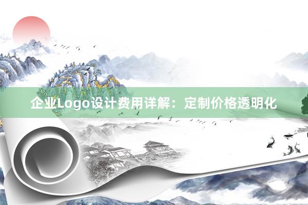 企业Logo设计费用详解：定制价格透明化