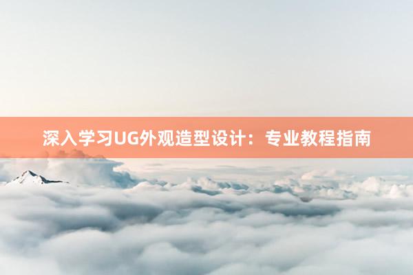 深入学习UG外观造型设计：专业教程指南