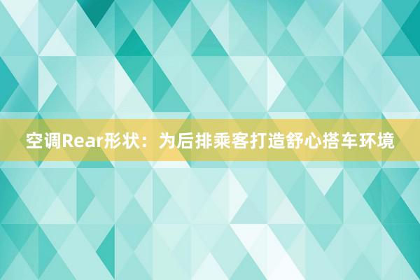 空调Rear形状：为后排乘客打造舒心搭车环境